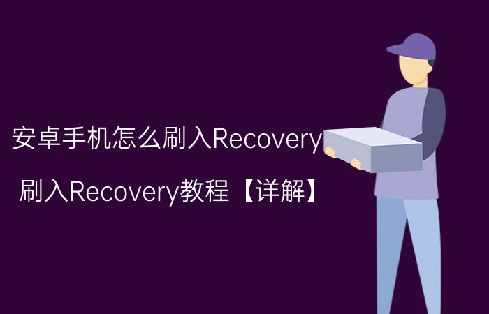 安卓手机怎么刷入Recovery 刷入Recovery教程【详解】